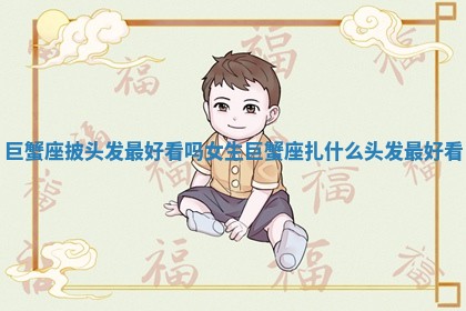 巨蟹座披头发最好看吗女生_巨蟹座扎什么头发最好看 巨蟹座披头发最好看吗女生_巨蟹座扎什么头发最好看