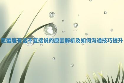 巨蟹座有话不直接说的原因解析及如何沟通技巧提升