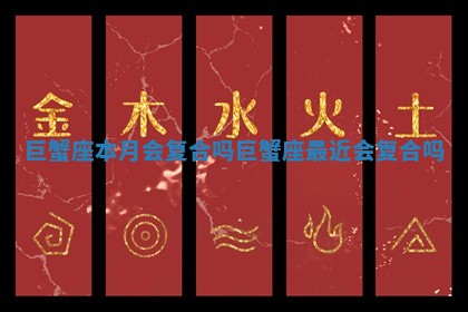 巨蟹座本月会复合吗_巨蟹座最近会复合吗 巨蟹座本月会复合吗_巨蟹座最近会复合吗