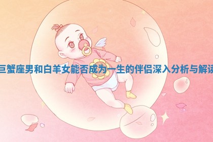 巨蟹座男和白羊女能否成为一生的伴侣深入分析与解读