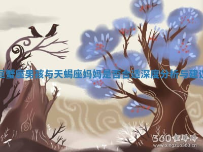 巨蟹座男孩与天蝎座妈妈是否合适深度分析与建议