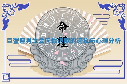 巨蟹座男生会向你道歉的迹象与心理分析 巨蟹座男生会向你道歉的迹象与心理分析