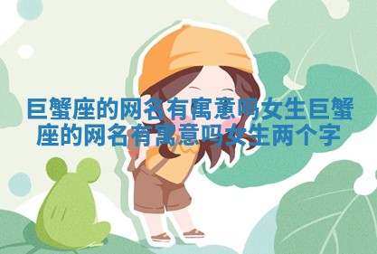 巨蟹座的网名有寓意吗女生_巨蟹座的网名有寓意吗女生两个字