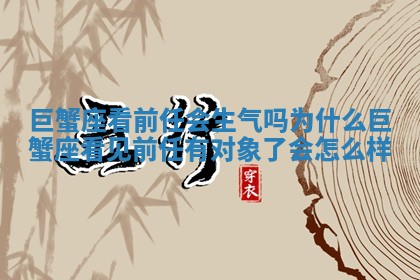 巨蟹座看前任会生气吗为什么 巨蟹座看见前任有对象了会怎么样