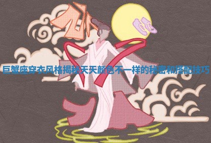 巨蟹座穿衣风格揭秘天天颜色不一样的秘密和搭配技巧