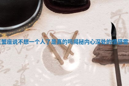 巨蟹座说不想一个人了是真的吗揭秘内心深处的情感需求