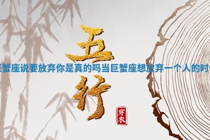 巨蟹座说要放弃你是真的吗_当巨蟹座想放弃一个人的时候