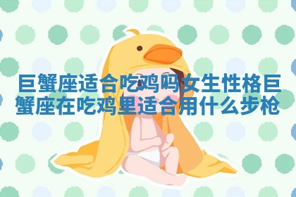 巨蟹座适合吃鸡吗女生性格_巨蟹座在吃鸡里适合用什么步枪