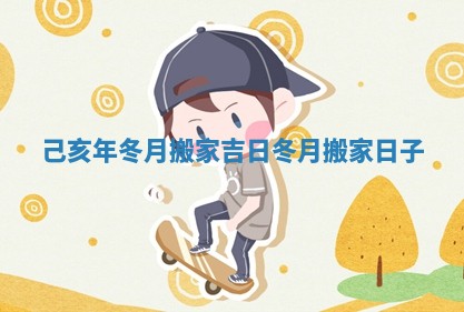 己亥年冬月搬家吉日 冬月搬家日子