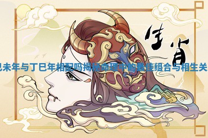 己未年与丁巳年相配吗揭秘命理中的最佳组合与相生关系