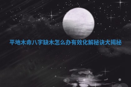 平地木命八字缺木怎么办有效化解秘诀大揭秘