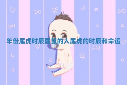 年份属虎时辰属鼠的人 属虎的时辰和命运