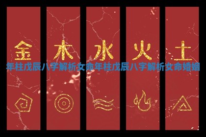 年柱戊辰八字解析女命_年柱戊辰八字解析女命婚姻