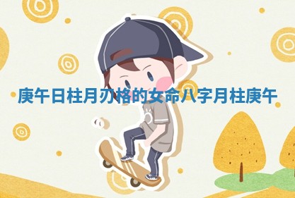庚午日柱月刃格的女命 八字月柱庚午