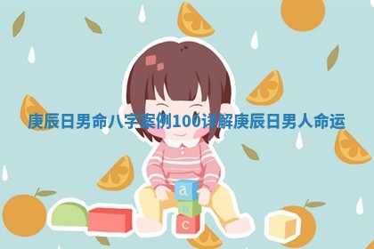 庚辰日男命八字案例100详解_庚辰日男人命运