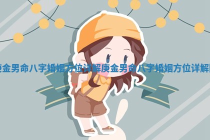 庚金男命八字婚姻方位详解_庚金男命八字婚姻方位详解图 庚金男命八字婚姻方位详解_庚金男命八字婚姻方位详解图