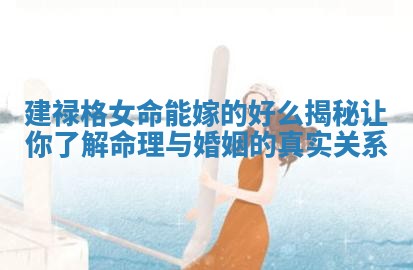 建禄格女命能嫁的好么揭秘让你了解命理与婚姻的真实关系