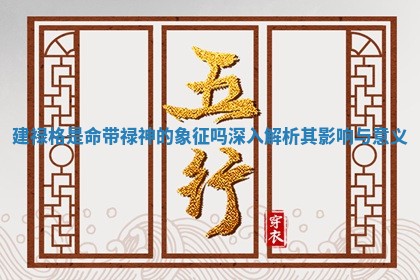 建禄格是命带禄神的象征吗深入解析其影响与意义 建禄格是命带禄神的象征吗深入解析其影响与意义