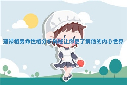 建禄格男命性格分析揭秘 让你更了解他的内心世界