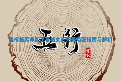 建禄格男命配正官格女的完美婚配指南与解析