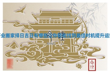 开业搬家择日吉日有哪些让你轻松找到最佳时机提升运势