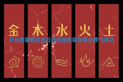 开业搬家黄道吉日选择指南助您事业腾飞成功