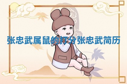 张忠武属鼠的打分_张忠武简历