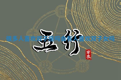 很多人喜欢双子座吗_会有人喜欢双子女吗