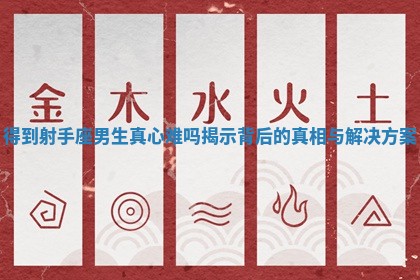 得到射手座男生真心难吗揭示背后的真相与解决方案