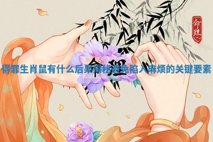 得罪生肖鼠有什么后果揭秘避免陷入麻烦的关键要素