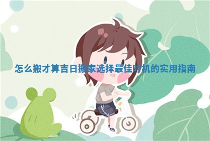 怎么搬才算吉日搬家选择最佳时机的实用指南