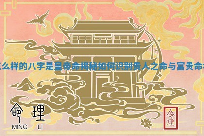 怎么样的八字是皇帝命揭秘如何识别贵人之命与富贵命格