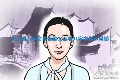 怎么看八字命里带编 怎么看八字中带不带锁 怎么看八字命里带编 怎么看八字中带不带锁