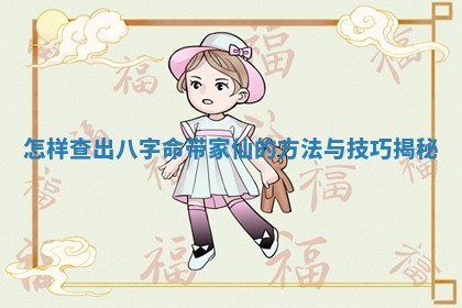 怎样查出八字命带家仙的方法与技巧揭秘