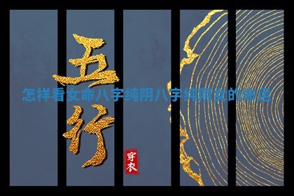 怎样看女命八字纯阴 八字纯阴女的命运