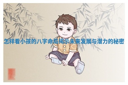 怎样看小孩的八字命局揭示未来发展与潜力的秘密