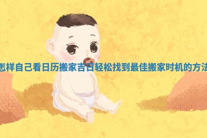 怎样自己看日历搬家吉日轻松找到最佳搬家时机的方法