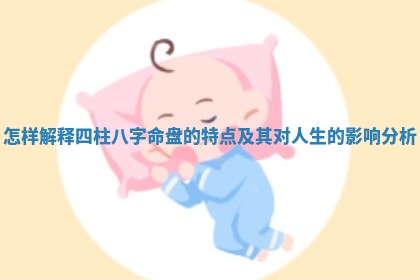 怎样解释四柱八字命盘的特点及其对人生的影响分析