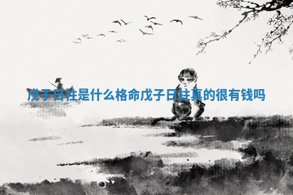 戊子日柱是什么格命 戊子日柱真的很有钱吗