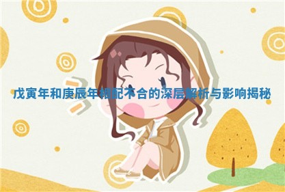 戊寅年和庚辰年相配不合的深层解析与影响揭秘