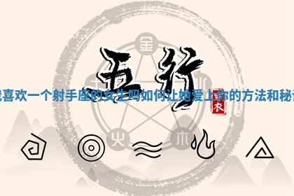 我喜欢一个射手座的女生吗如何让她爱上你的方法和秘诀