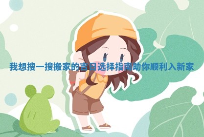 我想搜一搜搬家的吉日选择指南助你顺利入新家