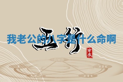 我老公的八字是什么命啊_