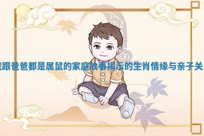 我跟爸爸都是属鼠的家庭故事揭示的生肖情缘与亲子关系