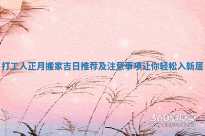打工人正月搬家吉日推荐及注意事项让你轻松入新居