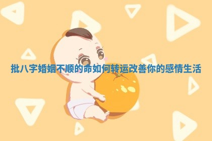 批八字婚姻不顺的命如何转运改善你的感情生活