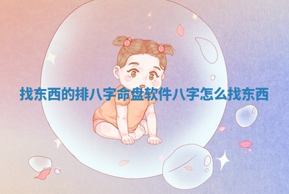 找东西的排八字命盘软件 八字怎么找东西 找东西的排八字命盘软件 八字怎么找东西