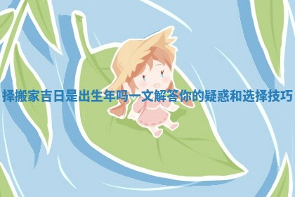 择搬家吉日是出生年吗一文解答你的疑惑和选择技巧