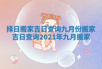 择日搬家吉日查询九月份_搬家吉日查询2021年九月搬家