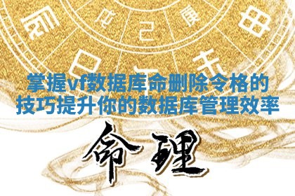 掌握vf数据库命删除令格的技巧提升你的数据库管理效率